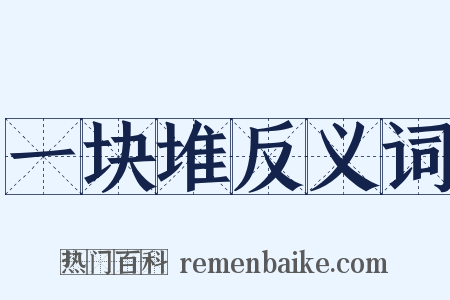 一块堆反义词是什么意思的图片